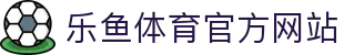 乐鱼·体育·乐鱼官方网站-乐鱼(中国)