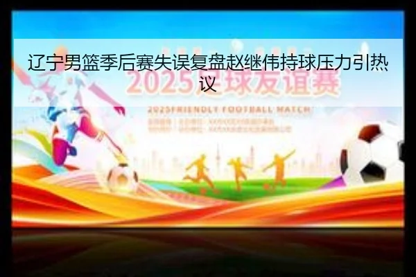 辽宁男篮季后赛失误复盘赵继伟持球压力引热议