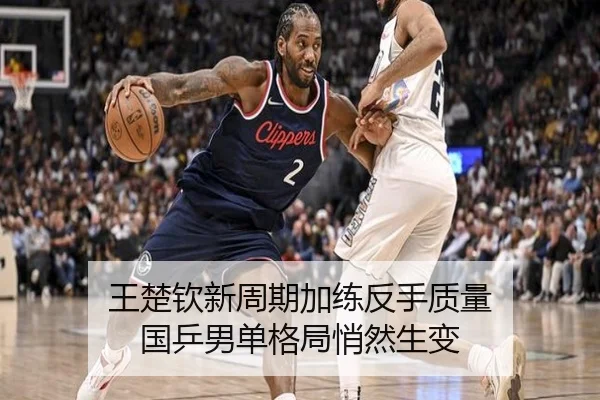 王楚钦新周期加练反手质量 国乒男单格局悄然生变
