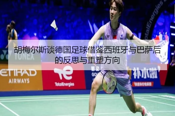 胡梅尔斯谈德国足球借鉴西班牙与巴萨后的反思与重塑方向